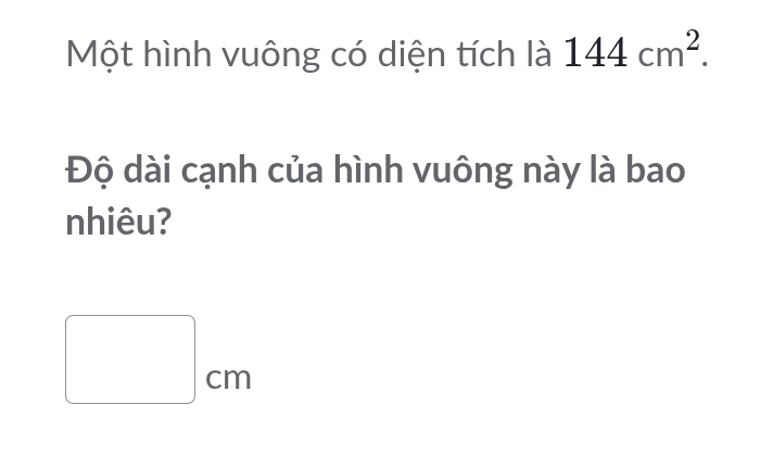 Một hình vuông có diện tích là 144cm^2. 
Độ dài cạnh của hình vuông này là bao 
nhiêu?
□ cm