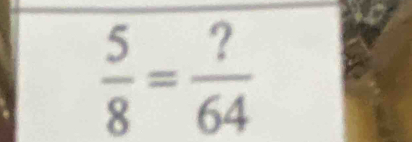  5/8 = ?/64 