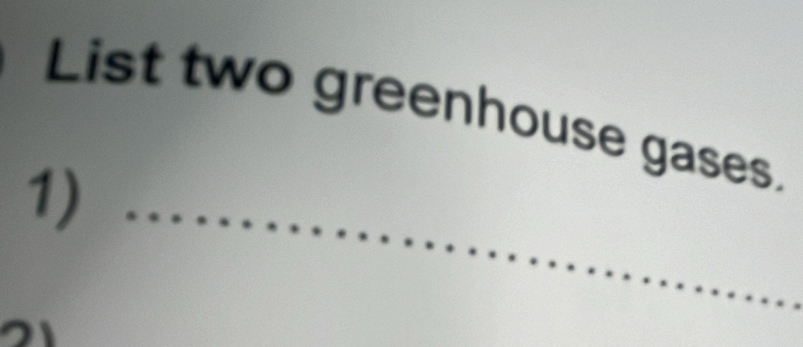 List two greenhouse gases. 
1)_