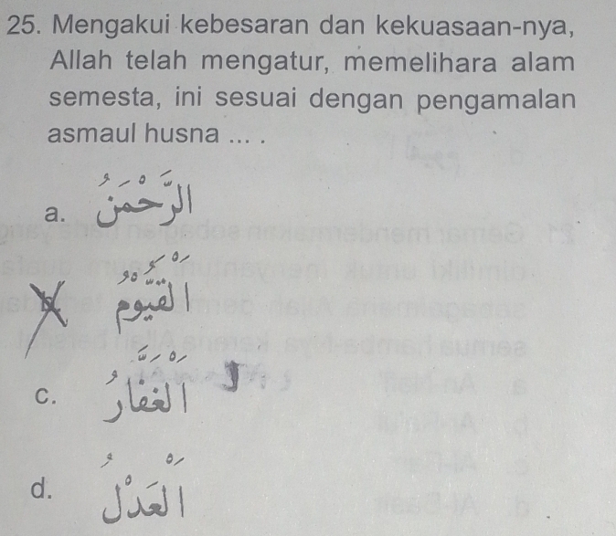 Mengakui kebesaran dan kekuasaan-nya,
Allah telah mengatur, memelihara alam
semesta, ini sesuai dengan pengamalan
asmaul husna ... .
a.
gs
pad
o
C.
d. ji