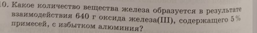 Какое κоличество вешества железа образуется в результате 
взаимодейсτвия 640г оксида железа(ΠII), содержашего 5%
цримесей, с избыτком алюминия?