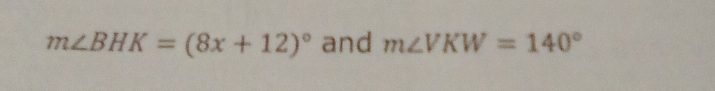 m∠ BHK=(8x+12)^circ  and m∠ VKW=140°
