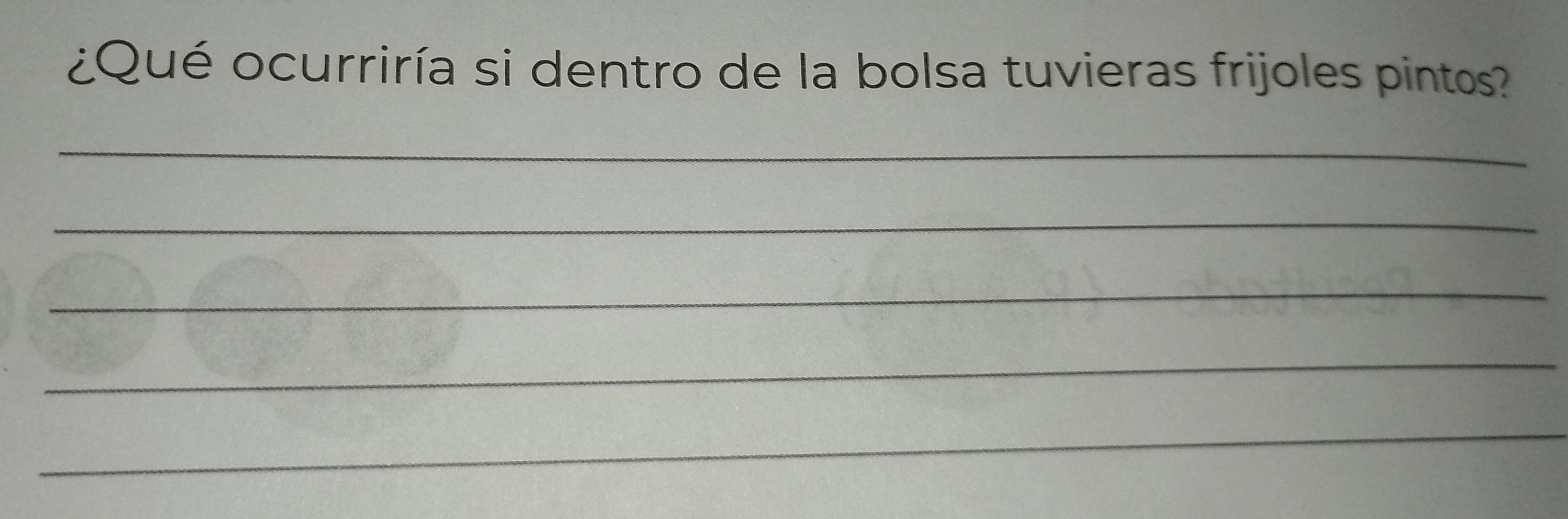 ¿Qué ocurriría si dentro de la bolsa tuvieras frijoles pintos? 
_ 
_ 
_ 
_ 
_