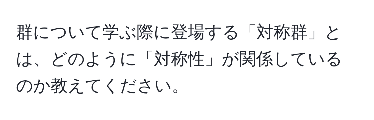 群について学ぶ際に登場する「対称群」とは、どのように「対称性」が関係しているのか教えてください。