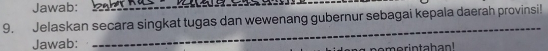 Jawab: 
9. Jelaskan secara singkat tugas dan wewenang gubernur sebagai kepala daerah provinsi! 
Jawab: 
_