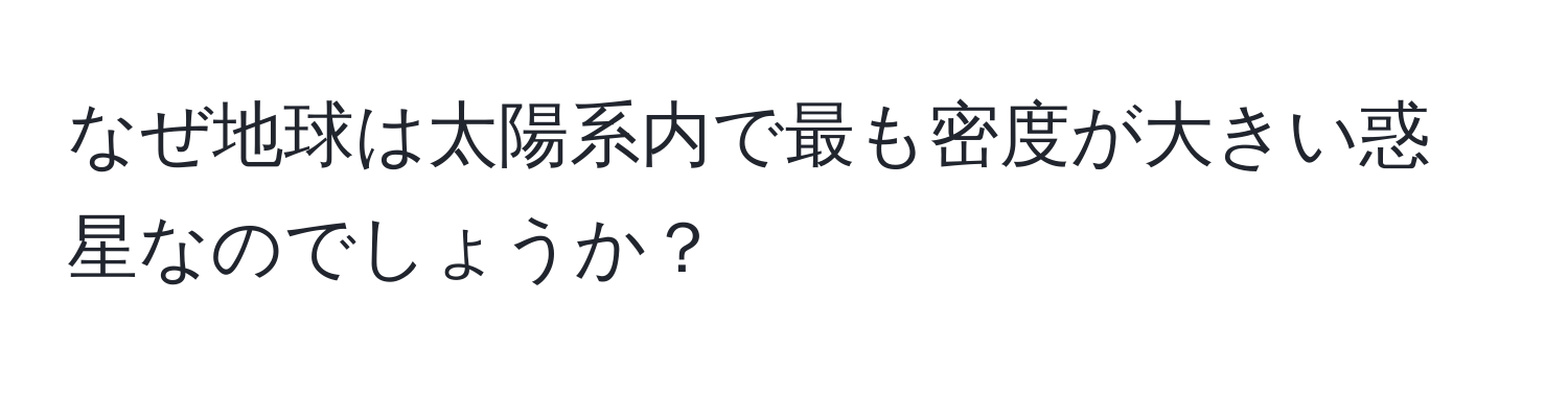 なぜ地球は太陽系内で最も密度が大きい惑星なのでしょうか？