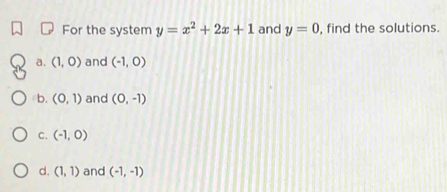 For the system y=x^2+2x+1 and y=0 , find the solutions.
a. (1,0) and (-1,0)
b. (0,1) and (0,-1)
C. (-1,0)
d. (1,1) and (-1,-1)