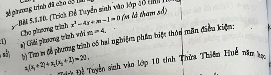 1ể phương trình đã cho có la 
5Bài 5.1.10. (Trích Đề Tuyển sinh vào lớp 10 tinh n 
Cho phương trình x^2-4x+m-1=0 (m là tham số)
a) Giải phương trình với m=4. 
số) () Tìm m để phương trình có hai nghiệm phân biệt thỏa mãn điều kiện:
1)
x_1(x_1+2)+x_2(x_2+2)=20. 
Đ ư i Đề Tuyền sinh vào lớp 10 tỉnh Thừa Thiên Huế năm học