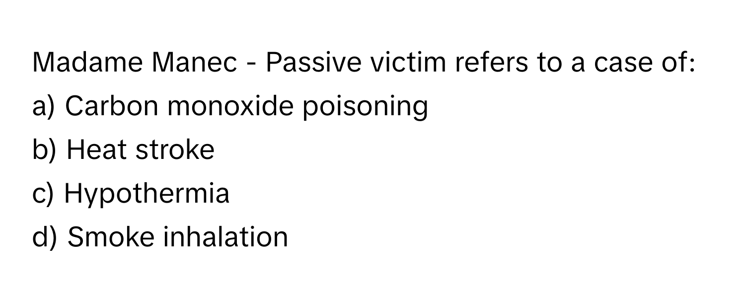 Madame Manec - Passive victim refers to a case of:

a) Carbon monoxide poisoning
b) Heat stroke
c) Hypothermia
d) Smoke inhalation