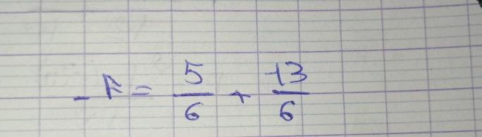 -A= 5/6 + 13/6 