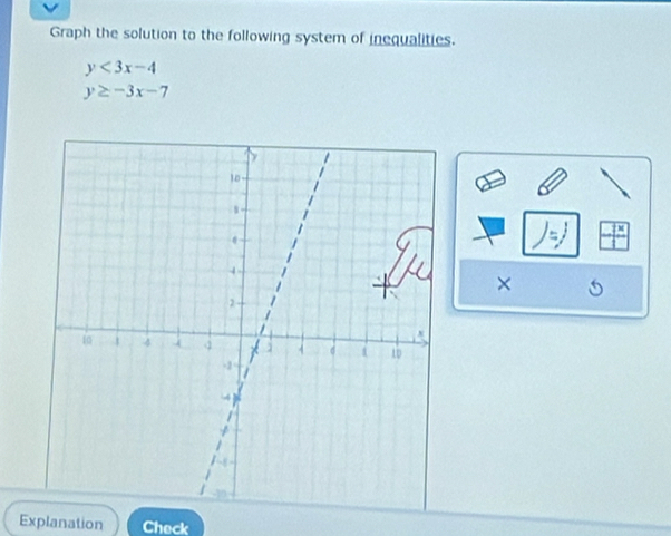 Graph the solution to the following system of inequalities.
y<3x-4</tex>
y≥ -3x-7
×
Explanation Check