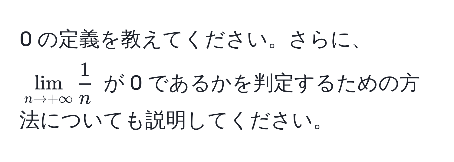 0 の定義を教えてください。さらに、$lim_n to +∈fty  1/n $ が 0 であるかを判定するための方法についても説明してください。