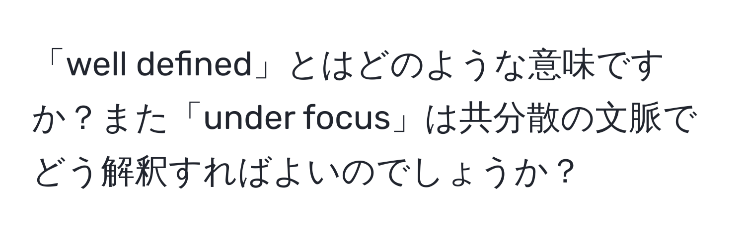 「well defined」とはどのような意味ですか？また「under focus」は共分散の文脈でどう解釈すればよいのでしょうか？