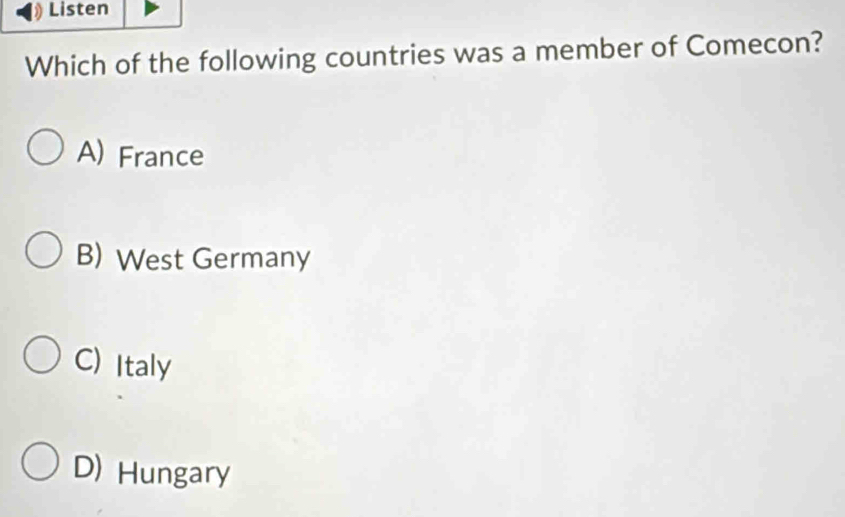 Listen
Which of the following countries was a member of Comecon?
A) France
B) West Germany
C) Italy
D) Hungary