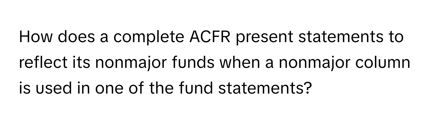 How does a complete ACFR present statements to reflect its nonmajor funds when a nonmajor column is used in one of the fund statements?