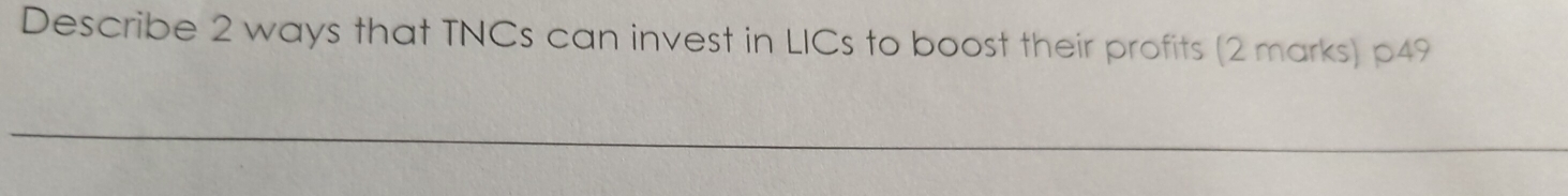 Describe 2 ways that TNCs can invest in LICs to boost their profits (2 marks) p49
_