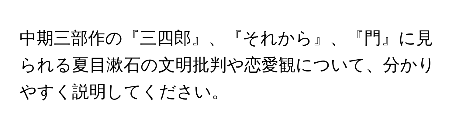 中期三部作の『三四郎』、『それから』、『門』に見られる夏目漱石の文明批判や恋愛観について、分かりやすく説明してください。