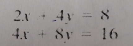 2x+4y=8
4x+8y=16