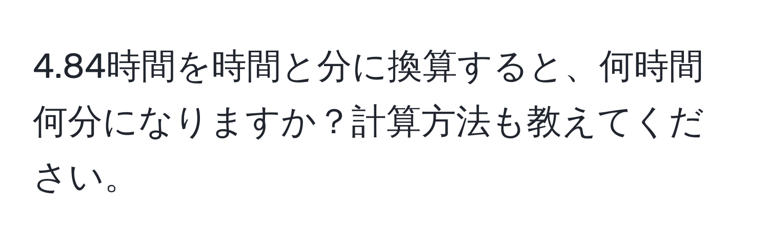 4.84時間を時間と分に換算すると、何時間何分になりますか？計算方法も教えてください。