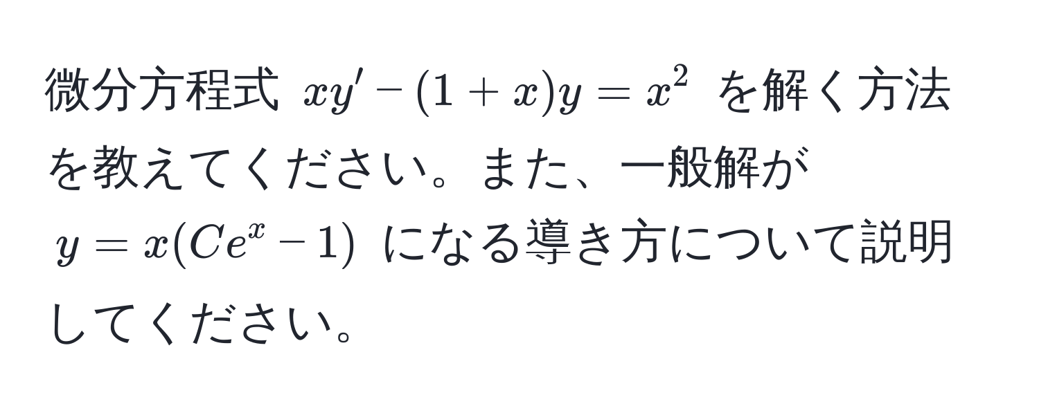 微分方程式 $xy' - (1+x)y = x^2$ を解く方法を教えてください。また、一般解が $y = x(Ce^x - 1)$ になる導き方について説明してください。