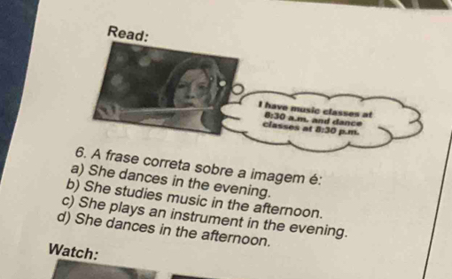 Read:
orreta sobre a imagem é:
a) She dances in the evening.
b) She studies music in the afternoon.
c) She plays an instrument in the evening.
d) She dances in the afternoon.
Watch: