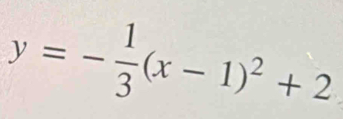 y=- 1/3 (x-1)^2+2