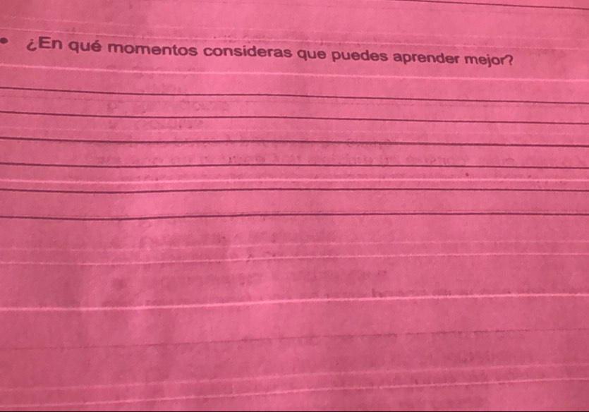 ¿En qué momentos consideras que puedes aprender mejor? 
_ 
_ 
_ 
_ 
_ 
_ 
_ 
_