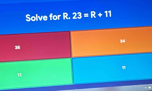 Solve for R. 23=R+11