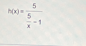 h(x)=frac 5 5/x -1