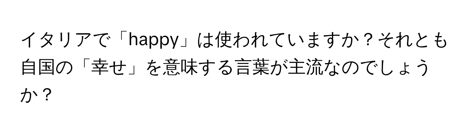 イタリアで「happy」は使われていますか？それとも自国の「幸せ」を意味する言葉が主流なのでしょうか？