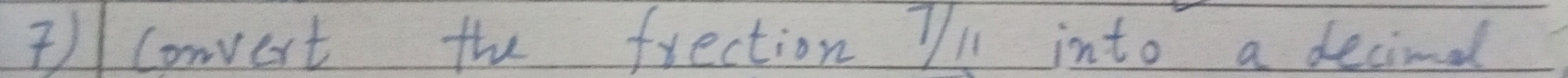 ) convert the frection 7/l1 into a decind