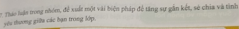Tháo luận trong nhóm, đề xuất một vài biện pháp để tăng sự gắn kết, sẻ chia và tình 
yêu thương giữa các bạn trong lớp.