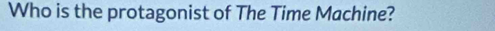 Who is the protagonist of The Time Machine?