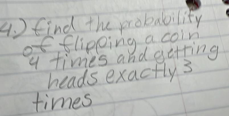 ) find the probability 
of flipeing a coin 
q times and getting 
heads exactlys 
times