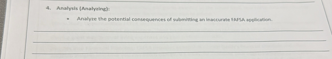 Analysis (Analyzing): 
Analyze the potential consequences of submitting an inaccurate FAFSA application. 
_ 
_ 
_