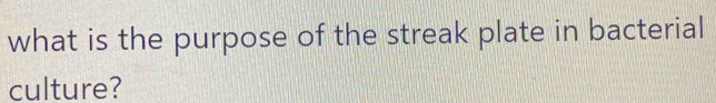 what is the purpose of the streak plate in bacterial 
culture?