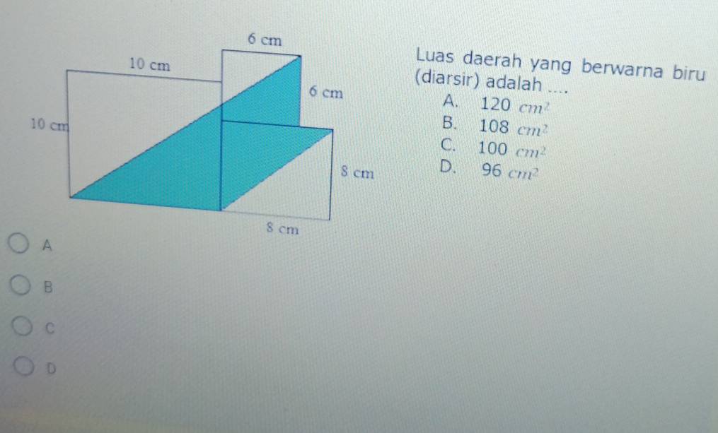 Luas daerah yang berwarna biru
(diarsir) adalah ....
A. 120cm^2
B. 108cm^2
C. 100cm^2
D. 96cm^2
A
B
C
D