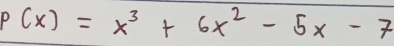 P(x)=x^3+6x^2-5x-7