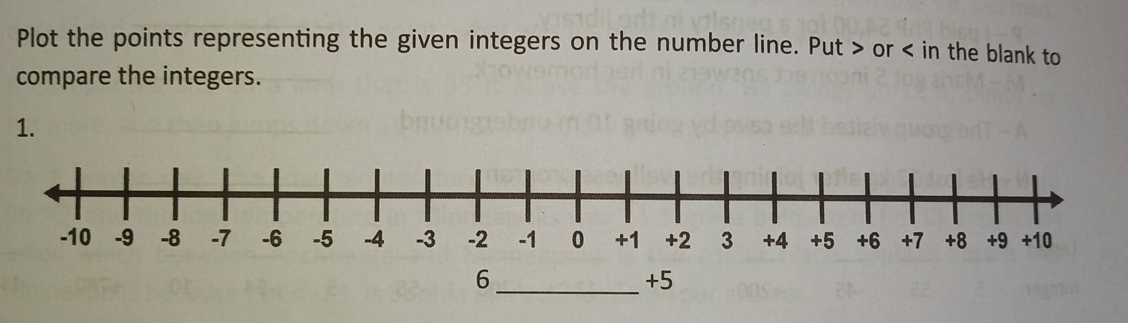 Plot the points representing the given integers on the number line. Put or in the blank to 
compare the integers. 
1. 
_ 6
+5