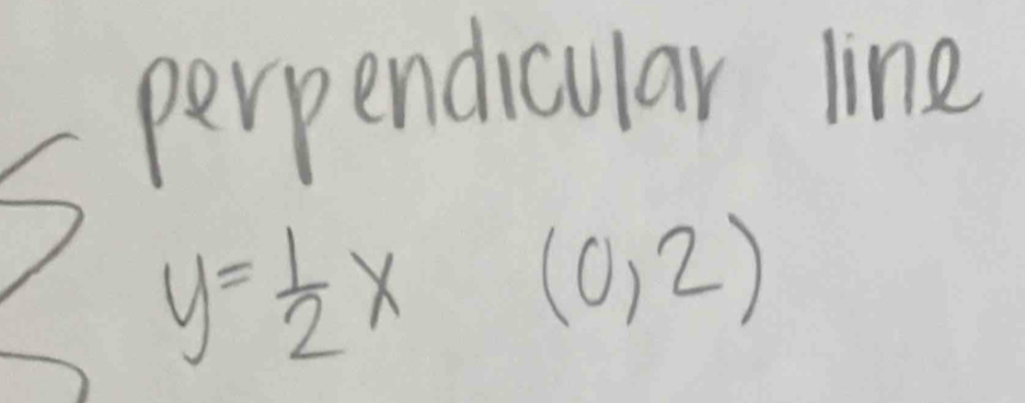 perpendicular line
y= 1/2 x(0,2)