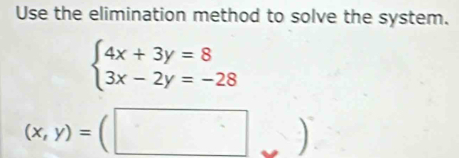 Use the elimination method to solve the system.
beginarrayl 4x+3y=8 3x-2y=-28endarray.
(x,y)=(□