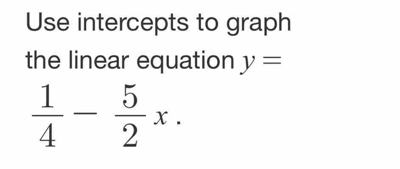 Use intercepts to graph 
the linear equation y=
 1/4 - 5/2 x.