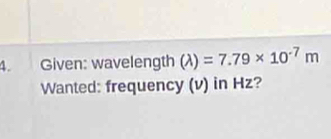 Given: wavelength (lambda )=7.79* 10^(-7)m
Wanted: frequency (v) in Hz?