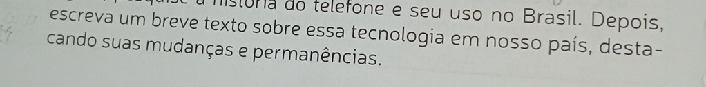 distóra do telefone e seu uso no Brasil. Depois, 
escreva um breve texto sobre essa tecnologia em nosso país, desta- 
cando suas mudanças e permanências.