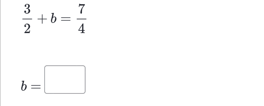  3/2 +b= 7/4 
b=□