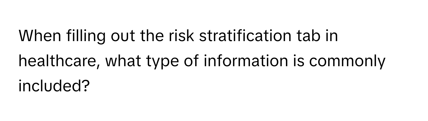 When filling out the risk stratification tab in healthcare, what type of information is commonly included?