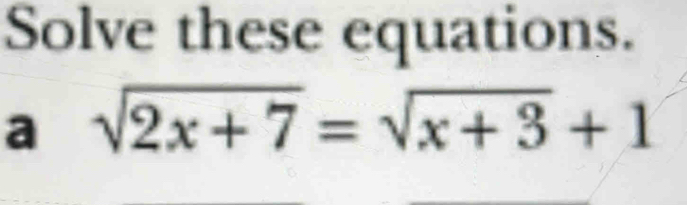 Solve these equations. 
a sqrt(2x+7)=sqrt(x+3)+1