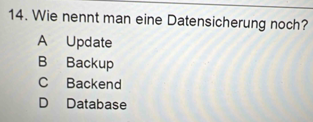 Wie nennt man eine Datensicherung noch?
A Update
B Backup
C Backend
D Database