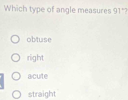 Which type of angle measures 91° 7
obtuse
right
acute
straight