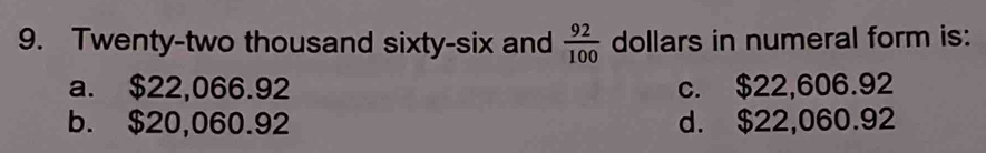 Twenty-two thousand sixty-six and  92/100  dollars in numeral form is:
a. $22,066.92 c. $22,606.92
b. $20,060.92 d. $22,060.92